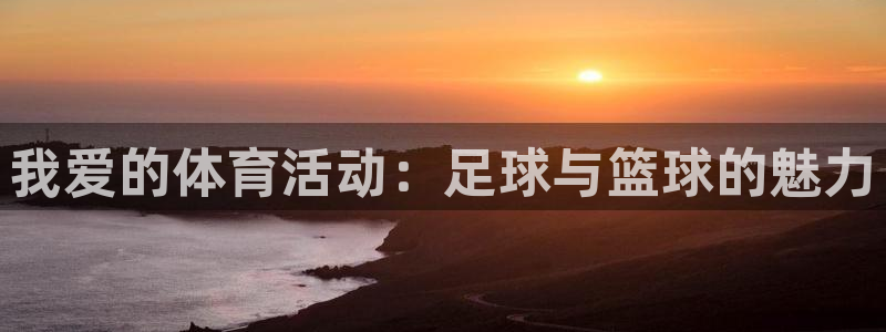 bbin视讯游戏平台：我爱的体育活动：足球与篮球的魅力
