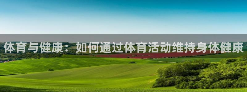 bbin视讯游戏官网：体育与健康：如何通过体育活动维持身体健康